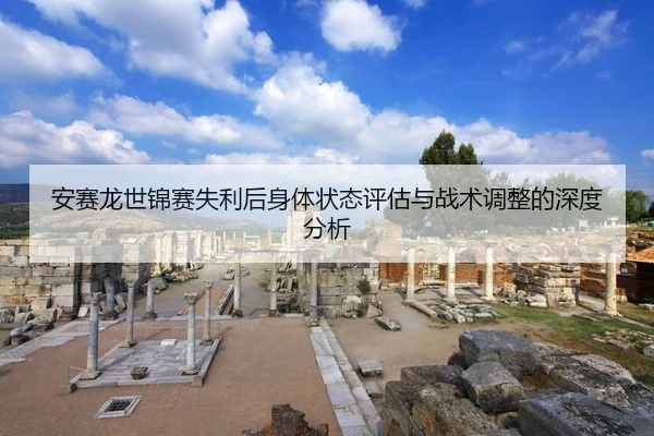 安赛龙世锦赛失利后身体状态评估与战术调整的深度分析