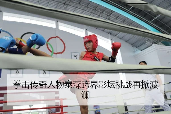 拳击传奇人物泰森跨界影坛挑战再掀波澜