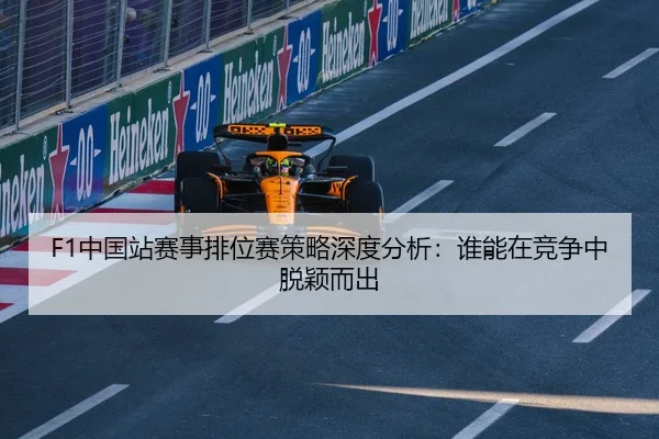 F1中国站赛事排位赛策略深度分析：谁能在竞争中脱颖而出